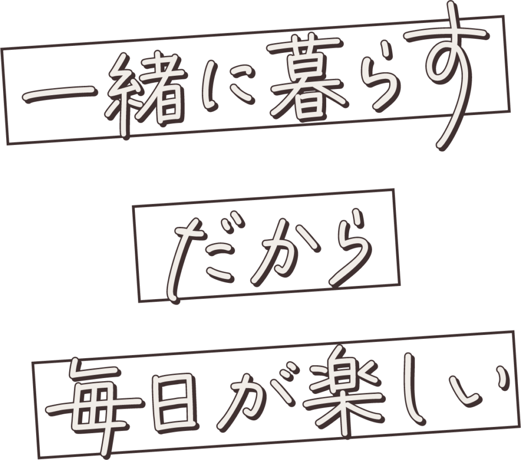 一緒に暮らすだから毎日が楽しい